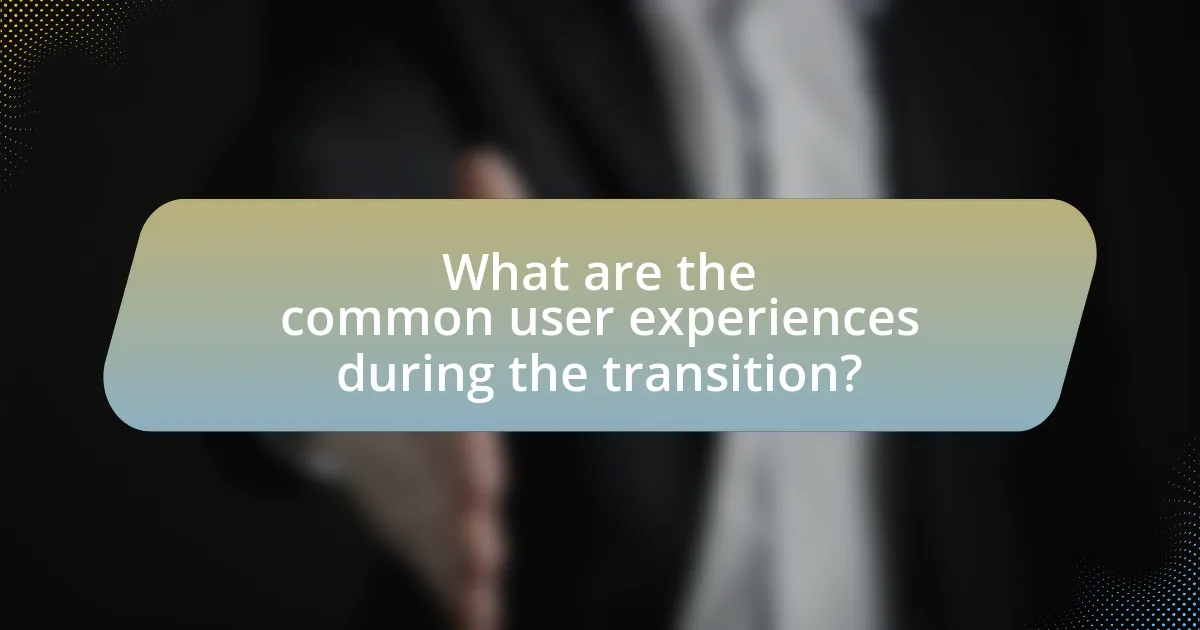 What are the common user experiences during the transition?